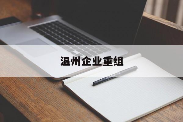 洛阳市温州企业重组(温州市国有企业重组改革)