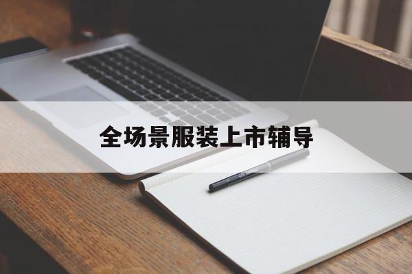 洛阳市全场景服装上市辅导(服装怎么样打造场景化)