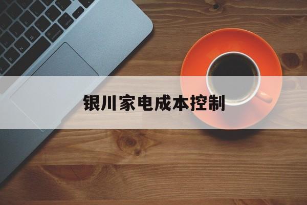 洛阳市银川家电成本控制(家电企业成本控制论文)