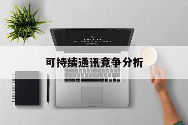 洛阳市可持续通讯竞争分析(可持续竞争优势有哪些)