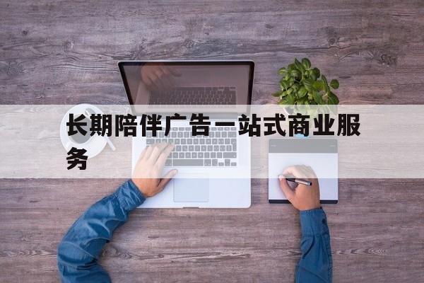 洛阳市长期陪伴广告一站式商业服务的简单介绍